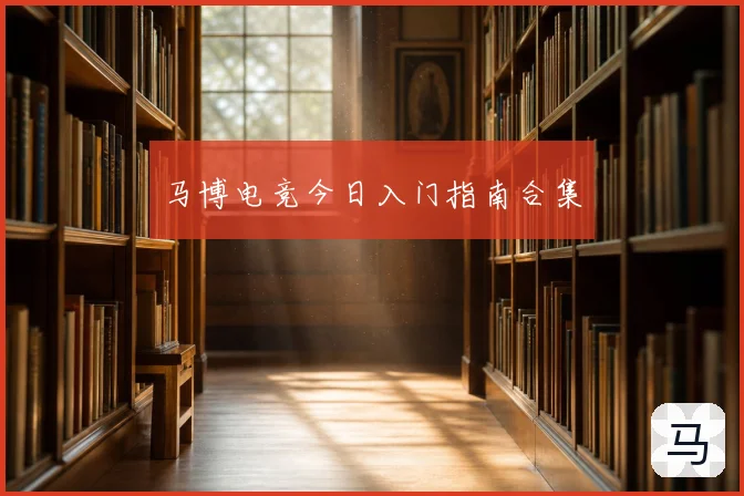 马博电竞今日入门指南合集