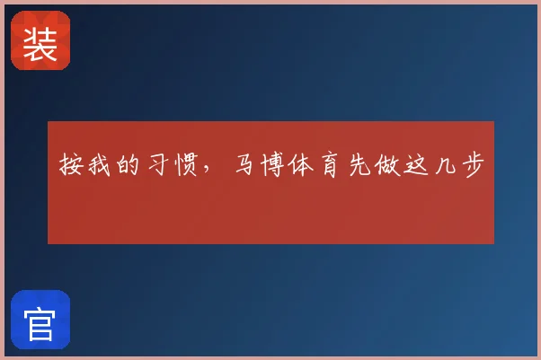 按我的习惯,马博体育先做这几步