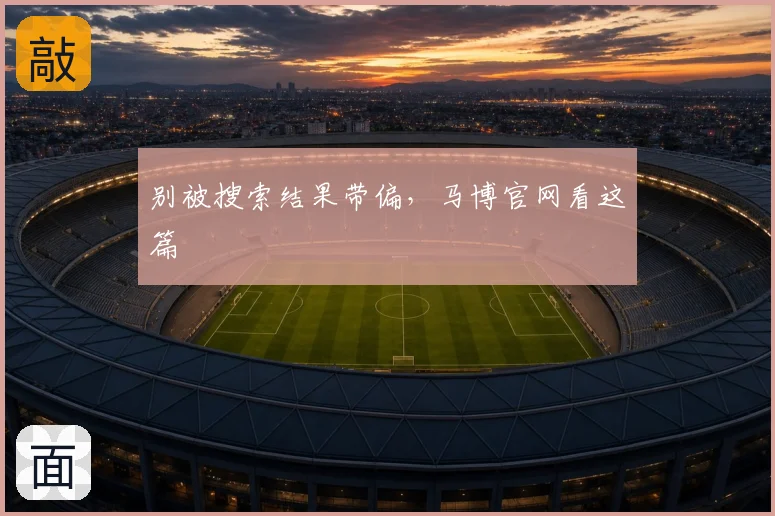 别被搜索结果带偏,马博官网看这篇